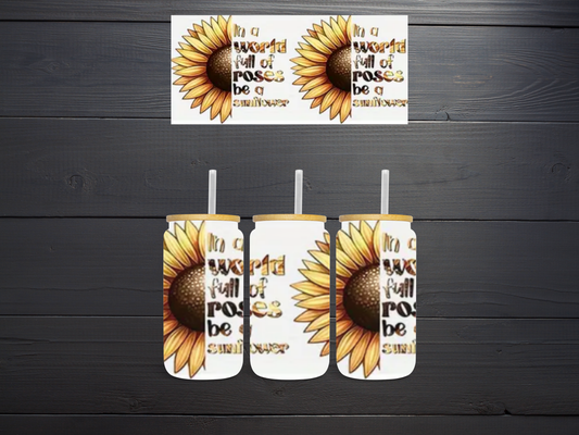 In a World Full of Roses be a Sunflower