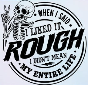 “I Said I Liked It Rough, Not My Whole Life” Tee