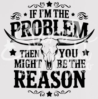 If I’m the Problem, Then You Might Be the Reason Tee